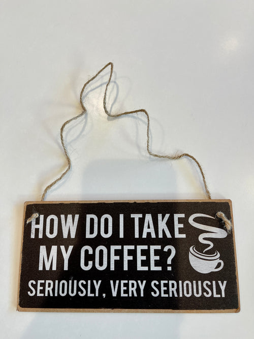 Funny Sign "How Do I Take My Coffee? Seriously, Very Seriously"